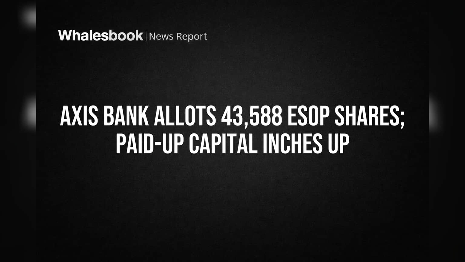Axis Bank Issues 43,588 ESOP Shares, Capital Rises Slightly