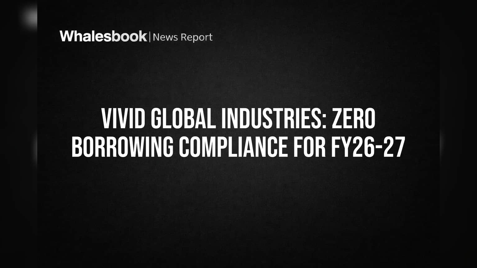 Vivid Global Industries Confirms Zero Borrowing Compliance for FY25-27