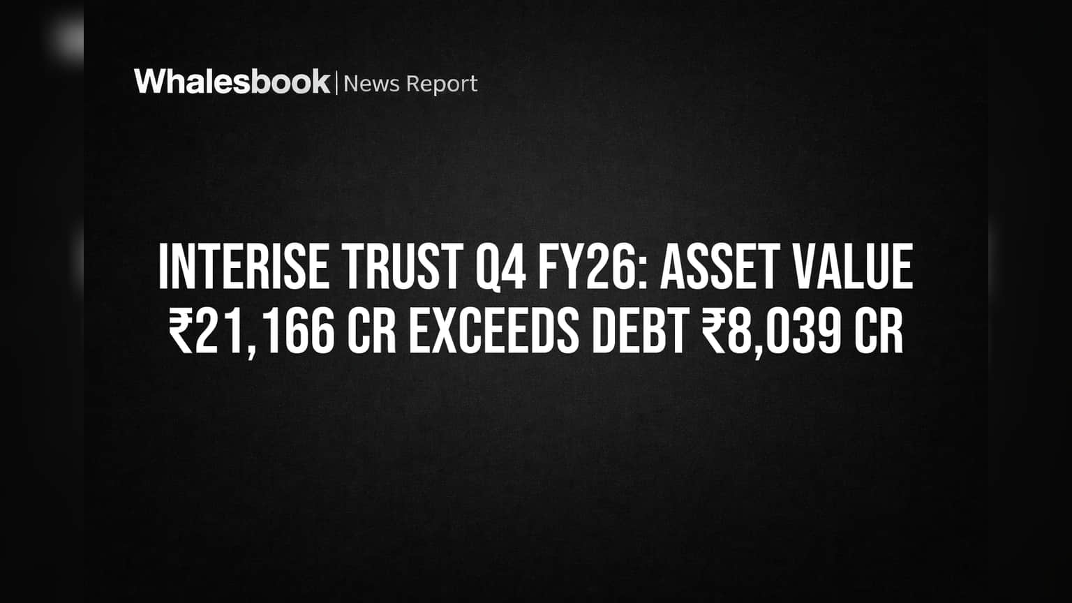 Interise Trust Q4 FY26: ₹21,166 Cr Assets Fully Back ₹8,039 Cr Debt
