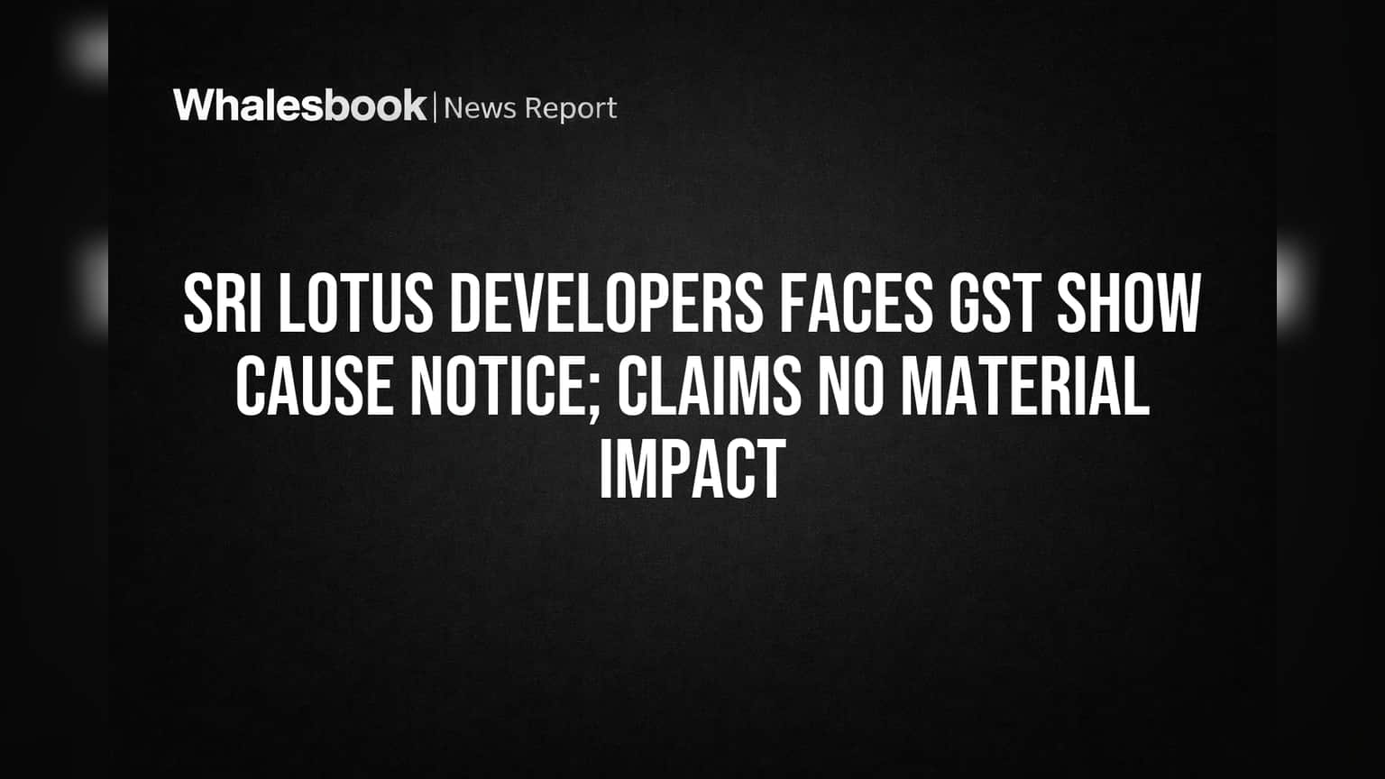 श्री लोटस डेव्हलपर्सला GST नोटीस; कंपनीच्या दाव्यानुसार 'नो मटेरियल इम्पॅक्ट'