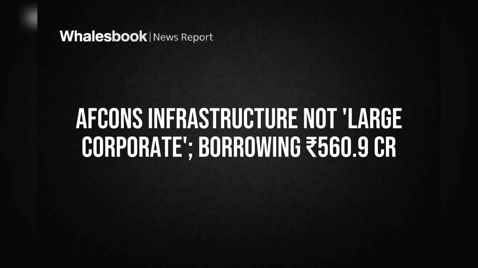 Afcons Infrastructure: ₹560.9 Cr Borrowing Keeps It Outside SEBI 'Large Corporate' Rules