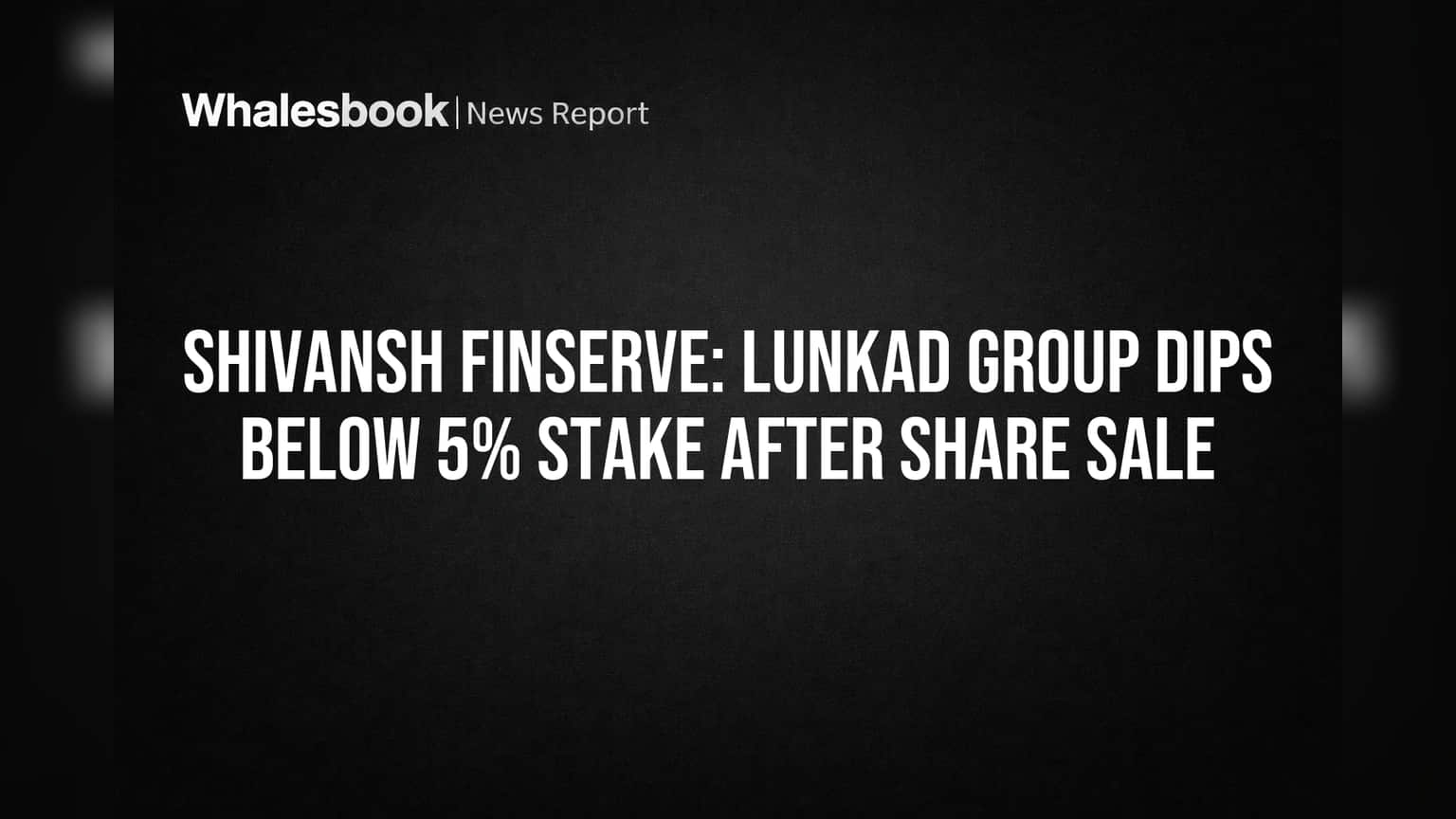 Shivansh Finserve Share Price: लुंकड ग्रुपने विकले शेअर्स, हिस्सेदारी ५% च्या खाली घसरली!