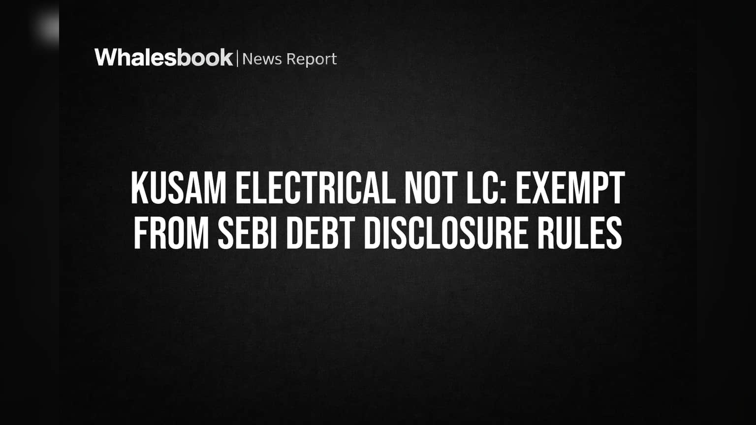 Kusam Electrical Not Large Corporate, Exempt from SEBI Debt Rules