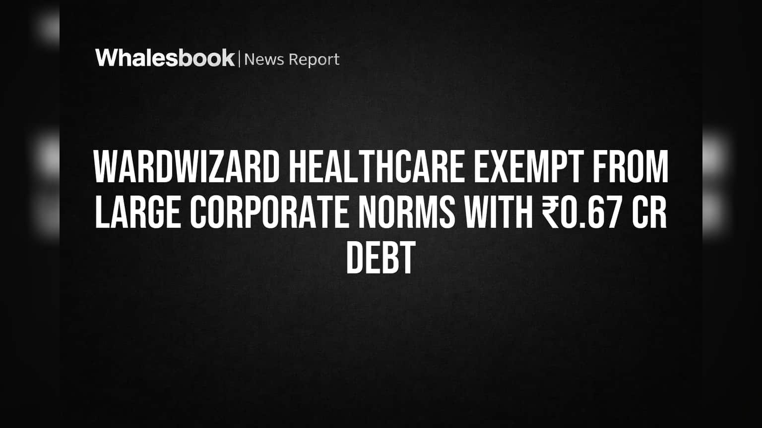 Wardwizard Healthcare को SEBI से मिली राहत! ₹0.67 Cr कर्ज पर 'Large Corporate' नहीं, क्या है मतलब?