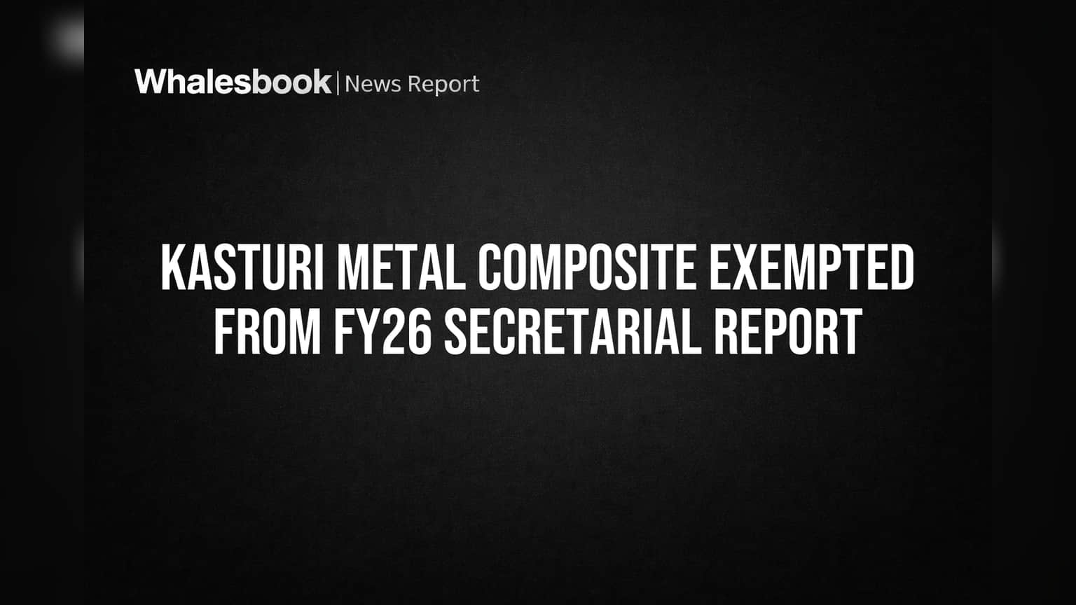 Kasturi Metal Composite Limited Exempted from FY26 Secretarial Report