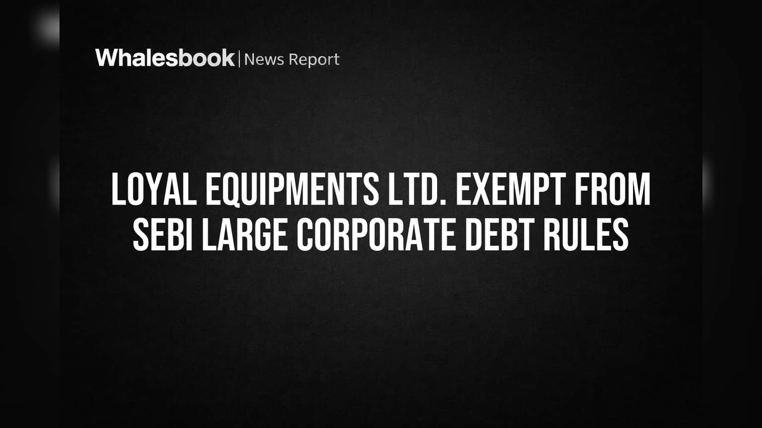 Loyal Equipments: SEBI च्या कडक नियमातून सुटका! कंपनीला मिळाला मोठा दिलासा