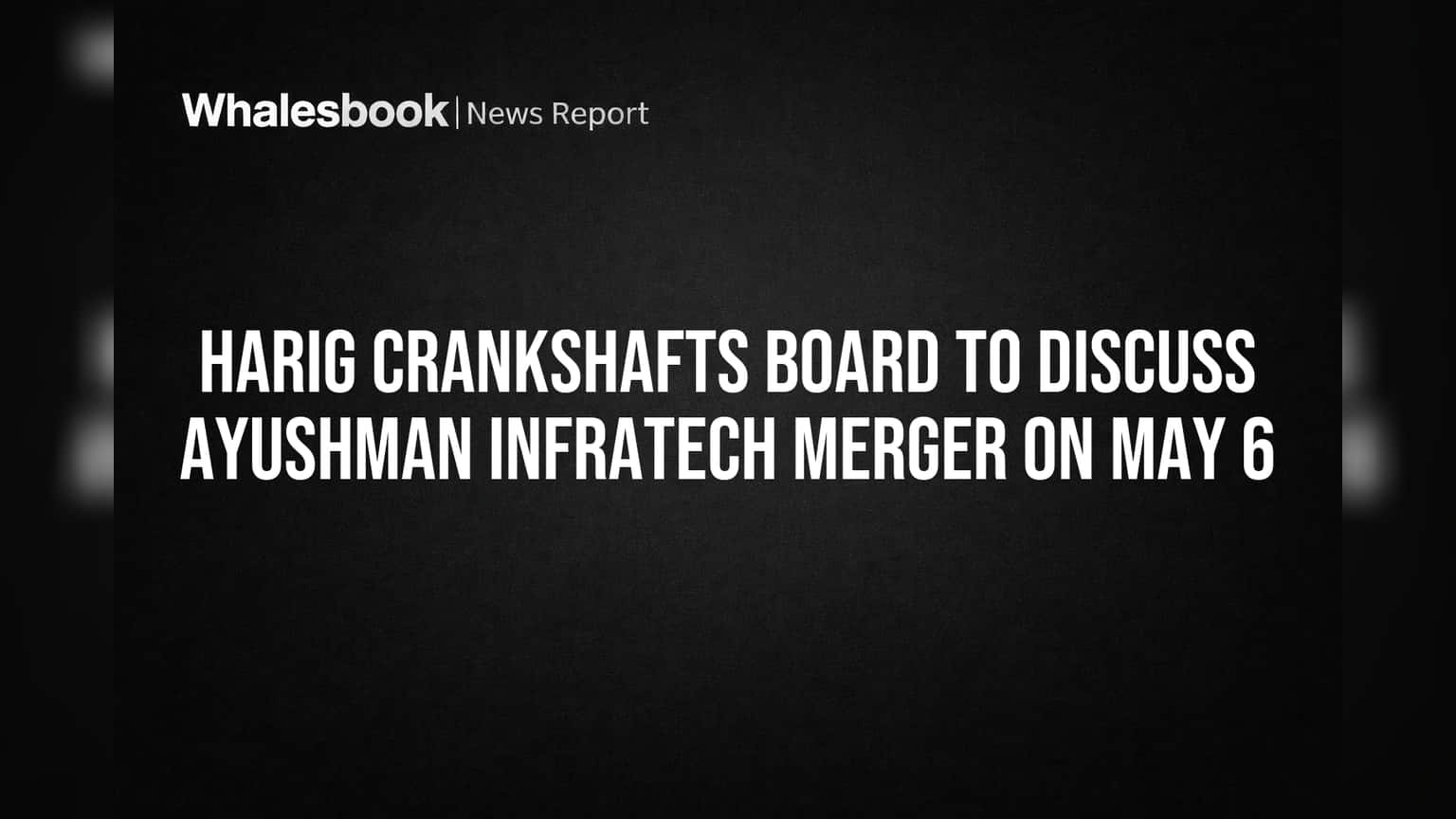 Harig Crankshafts Board to Discuss Ayushman Infratech Merger on May 6