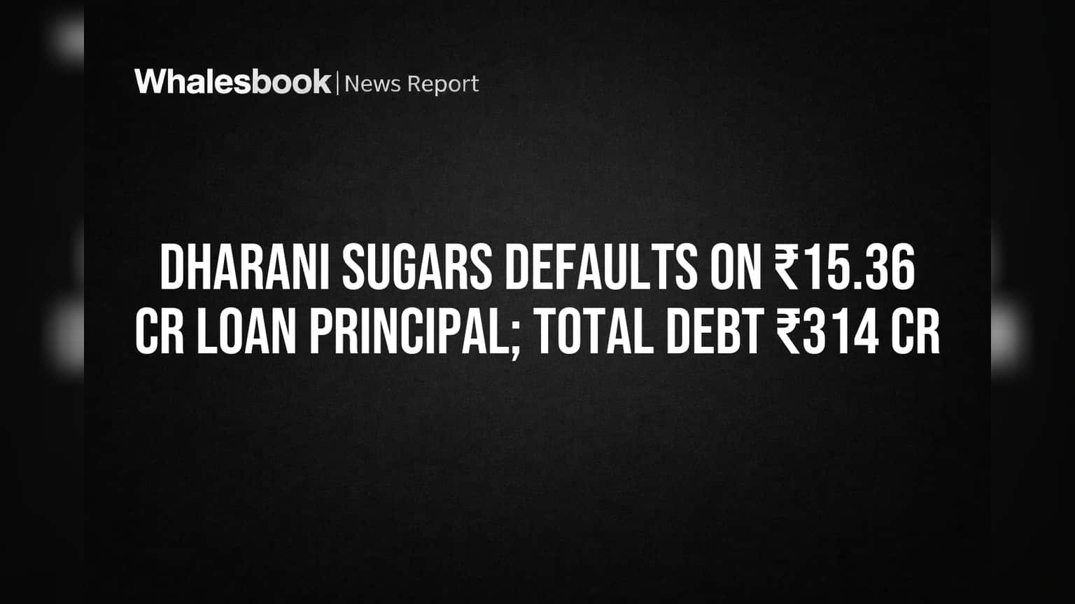 Dharani Sugars Defaults on ₹15.36 Cr Loan Principal; Total Debt ₹314 Cr