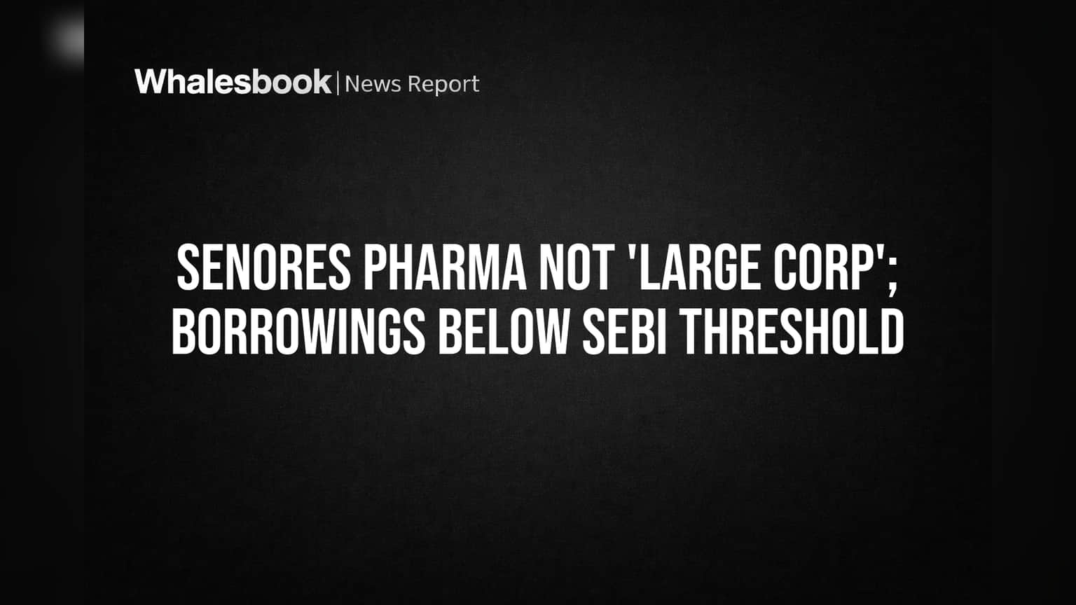 Senores Pharma: सेबी के 'लार्ज कॉर्पोरेट' नियमों से बाहर, शेयरधारकों को मिली राहत!