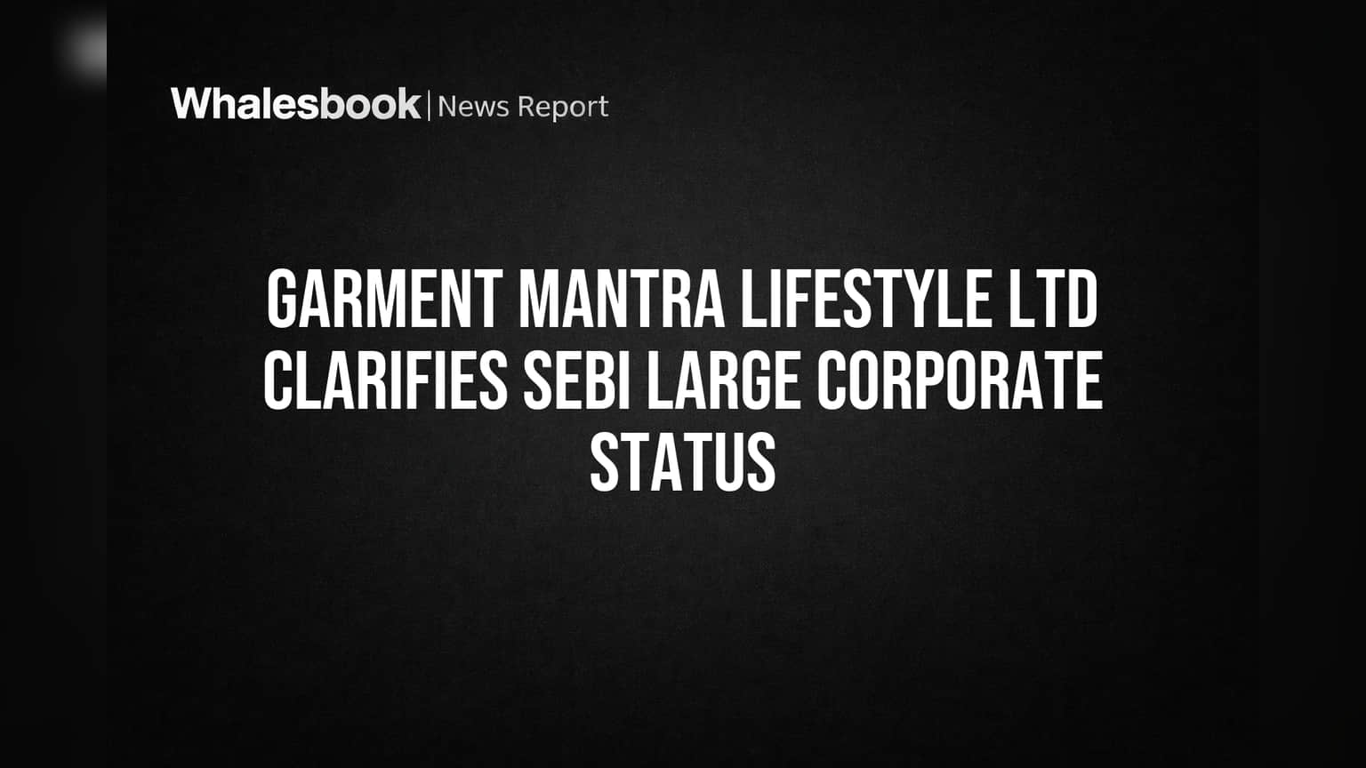 Garment Mantra Lifestyle Ltd Exempt from SEBI Large Corporate Rules