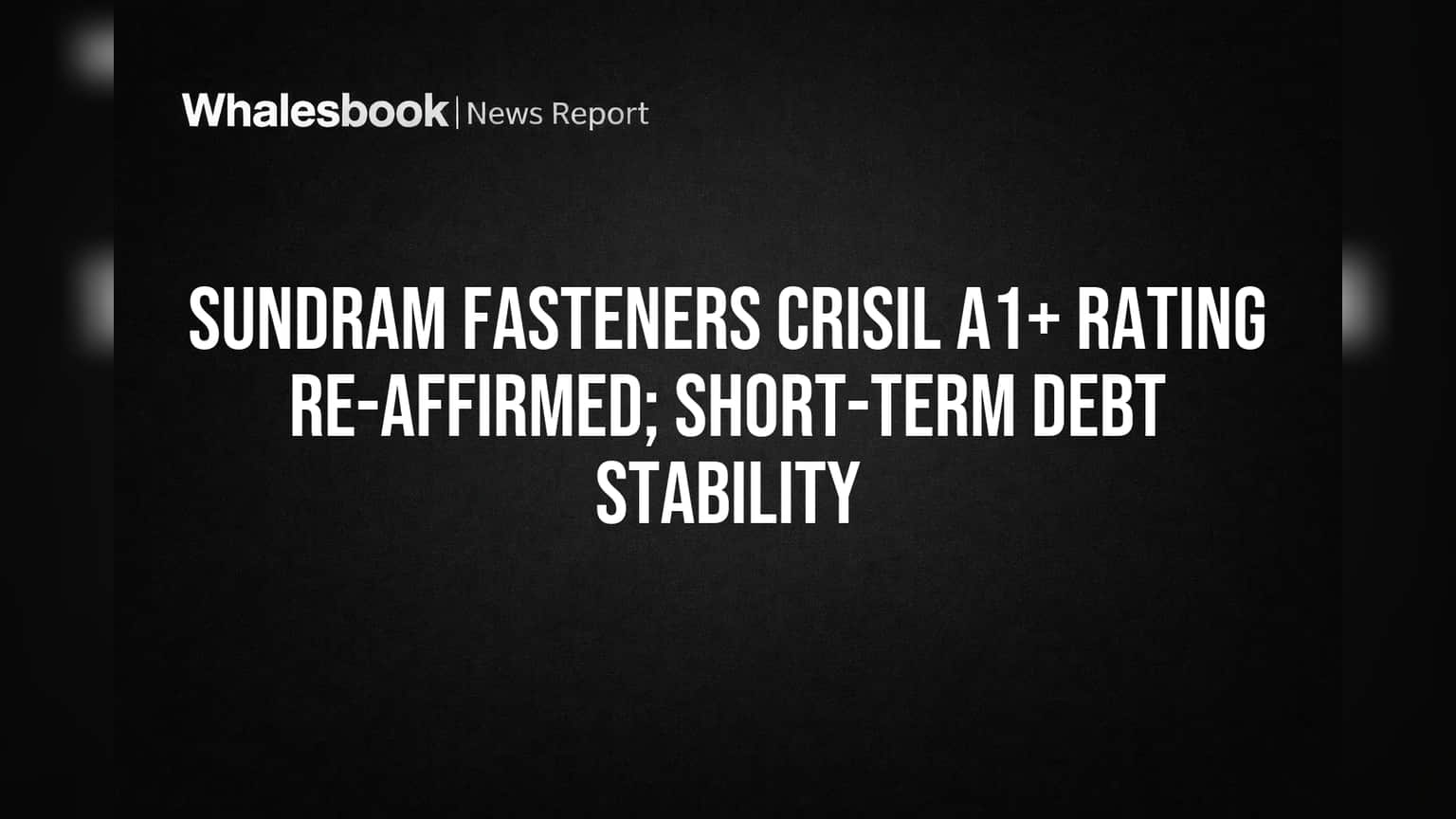 Sundram Fasteners CRISIL A1+ Rating Re-affirmed; Short-Term Debt Stability