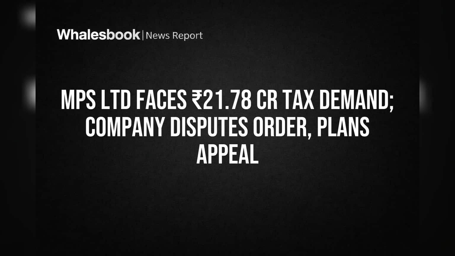 MPS Ltd Faces ₹21.78 Cr Tax Demand; Company Disputes Order, Plans Appeal