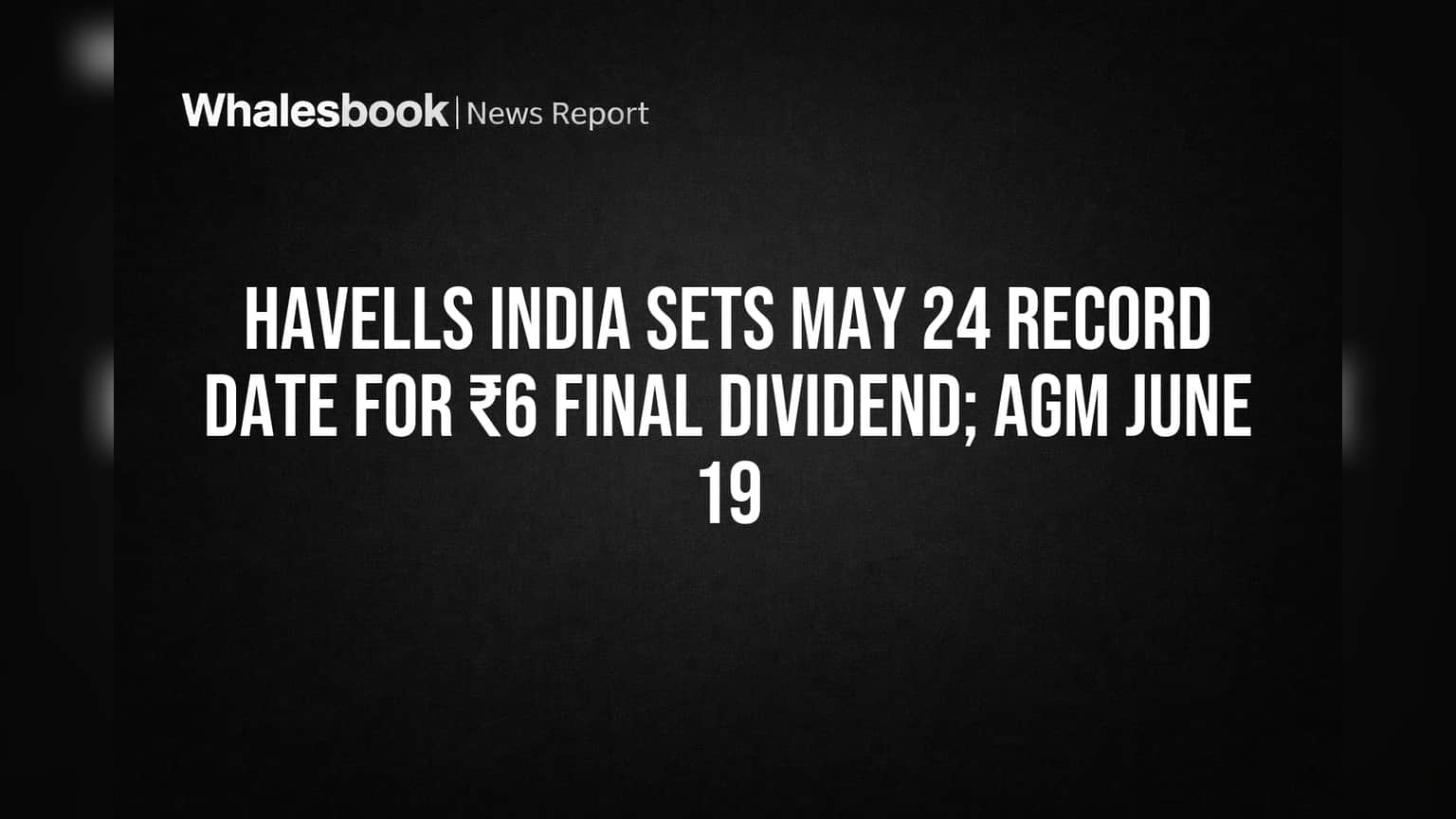 Havells India sets May 24 record date for ₹6 final dividend; AGM June 19