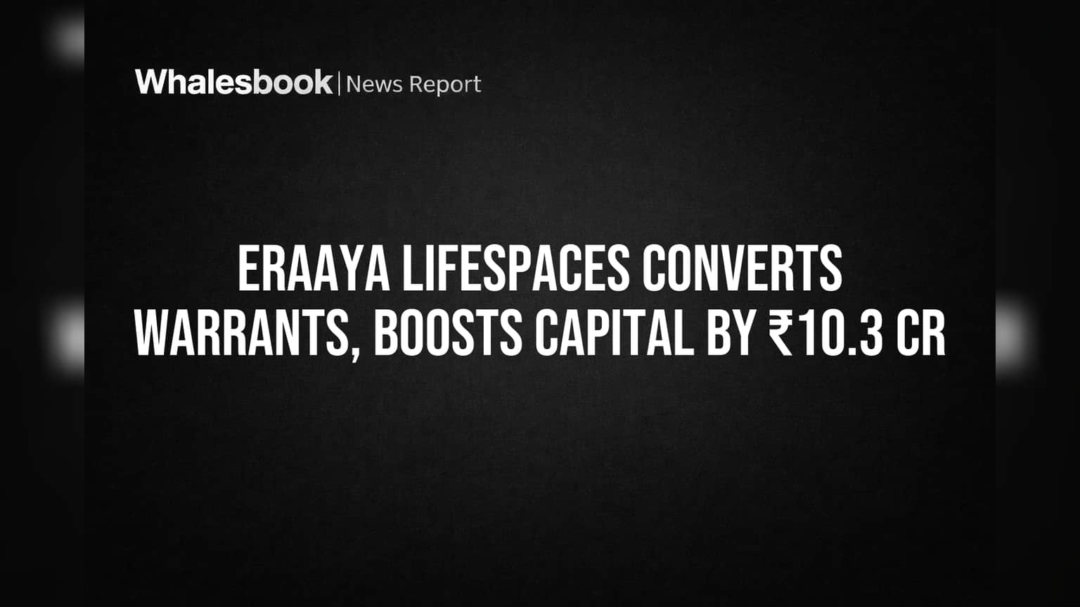 Eraaya Lifespaces: Promoters Convert Warrants, Add ₹10.3 Cr Capital