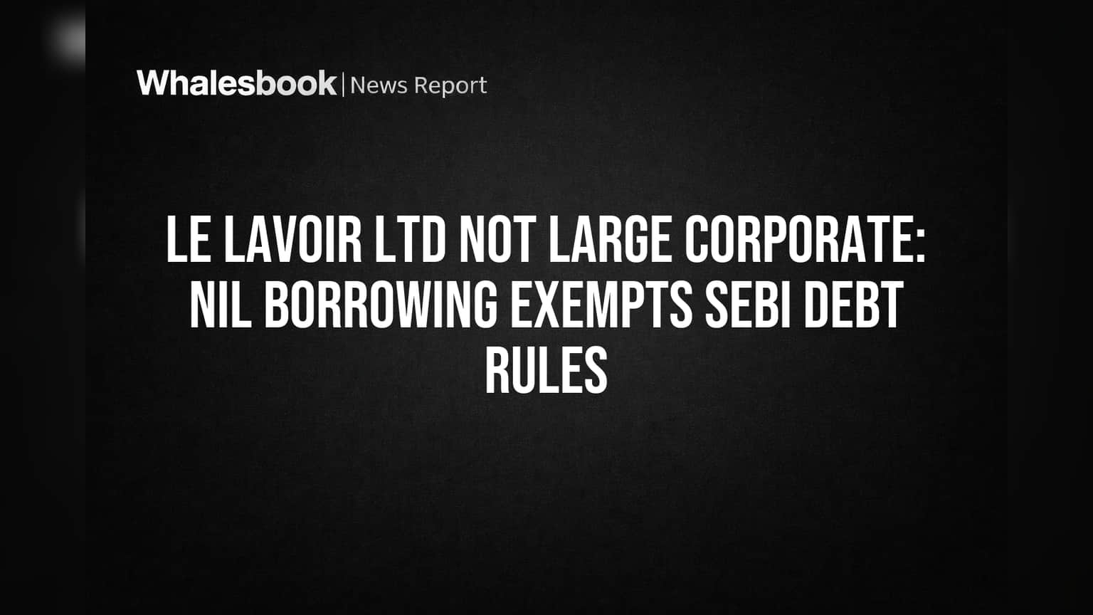LE Lavoir Ltd ला SEBI कडून दिलासा! शून्य कर्जामुळे 'लार्ज कॉर्पोरेट' नियमांमधून सूट