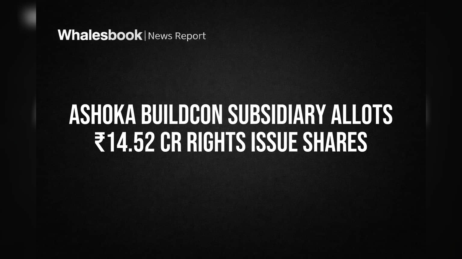 Ashoka Buildcon Subsidiary Allots ₹14.52 Cr Rights Issue Shares