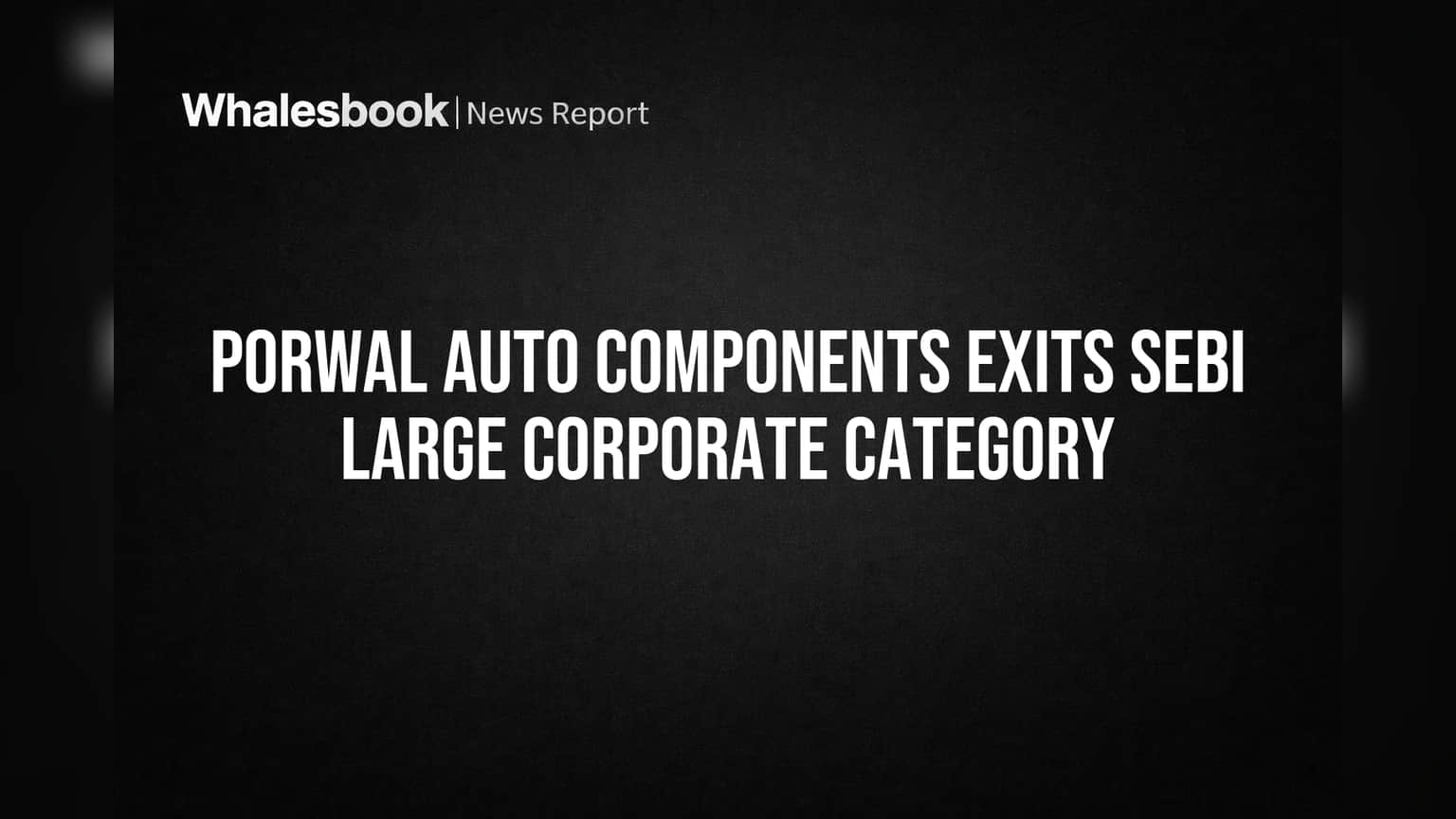 Porwal Auto Components No Longer SEBI Large Corporate, Gains Flexibility