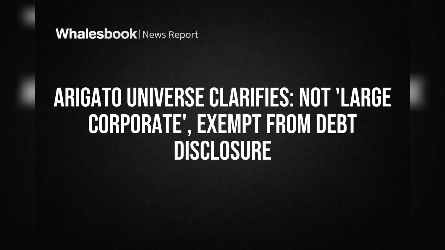 Arigato Universe Not 'Large Corporate,' Avoids SEBI Debt Disclosure