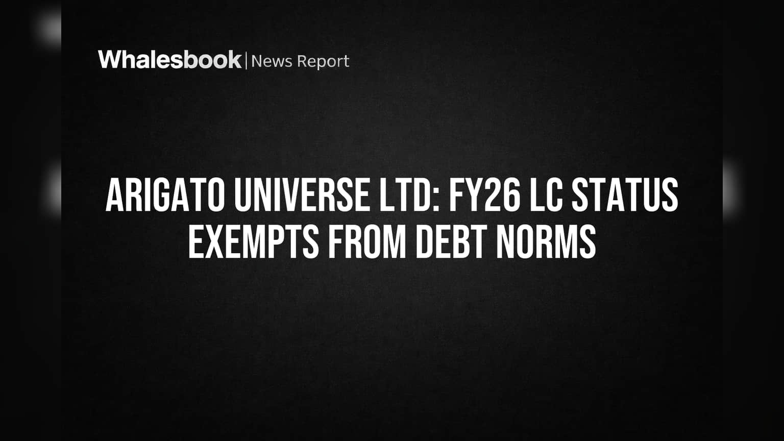 Arigato Universe Ltd gets debt flexibility, skips 'Large Corporate' rules