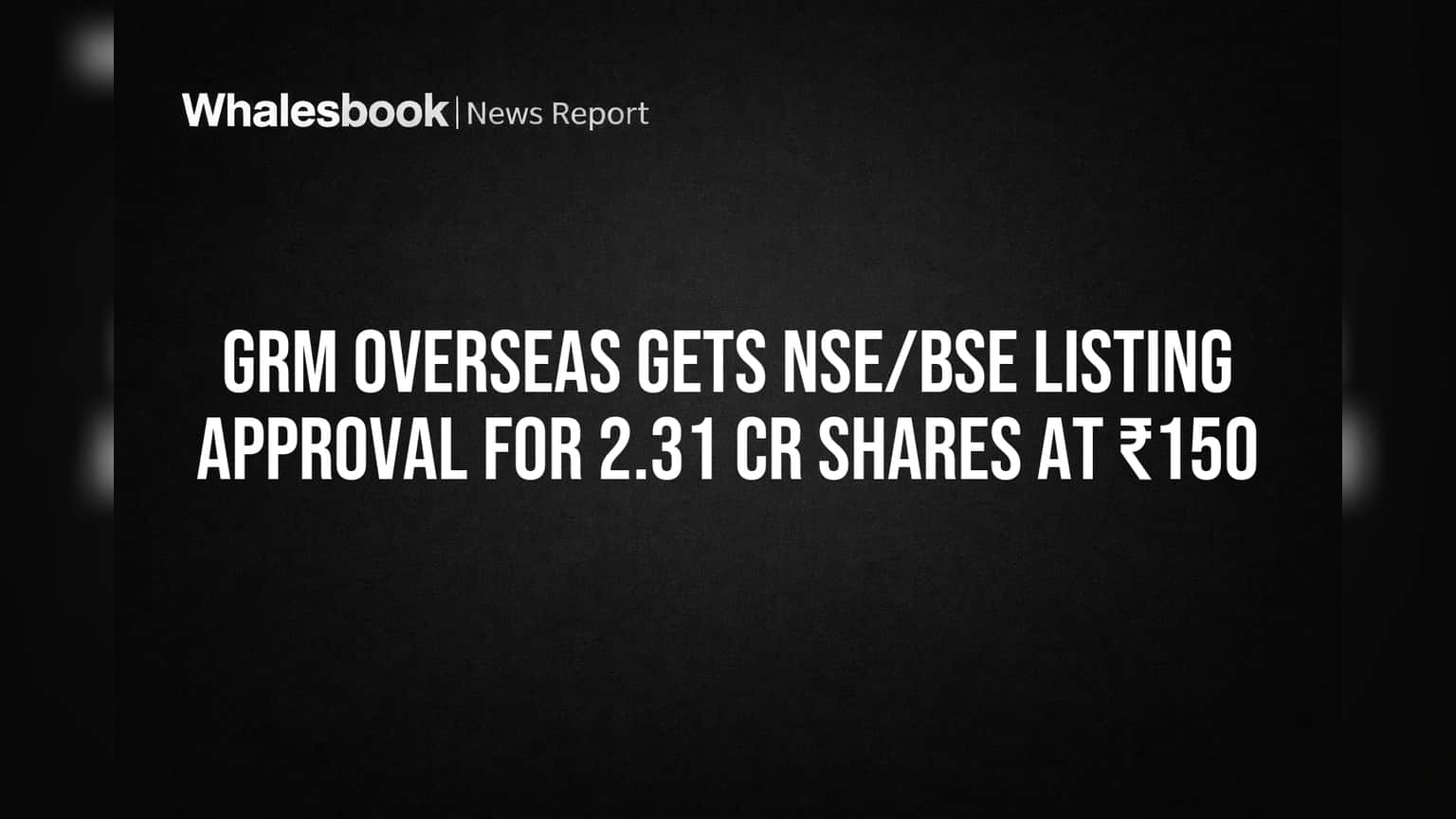 GRM Overseas: शेअर बाजारात मोठी बातमी! NSE/BSE कडून 2.31 कोटी शेअर्सना हिरवा कंदील