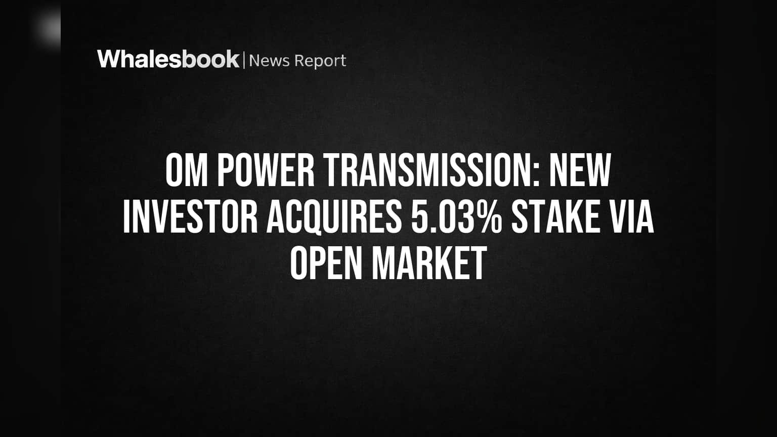OM Power Transmission Share: નવા રોકાણકારની મોટી એન્ટ્રી! ફંડ્સે ખરીદી **5.03%** હિસ્સેદારી, શેર પર સૌની નજર