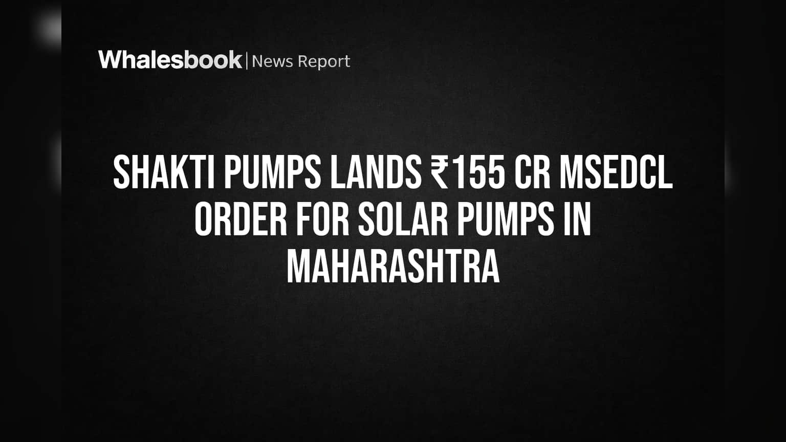 Shakti Pumps Secures ₹155 Cr Maharashtra Solar Pump Order
