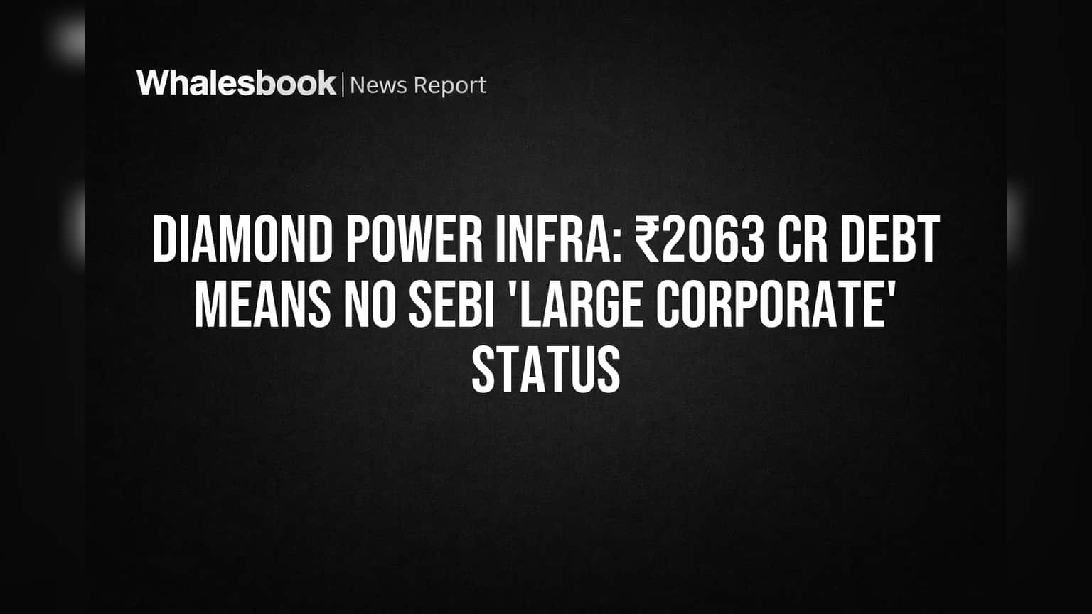 ₹2,063 Cr Debt Keeps Diamond Power Infrastructure From SEBI 'Large Corporate' Status