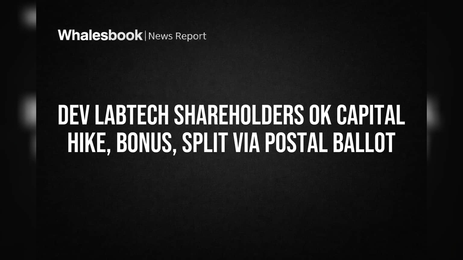 Dev Labtech Shareholders Approve Capital Hike, Bonus Issue, Stock Split
