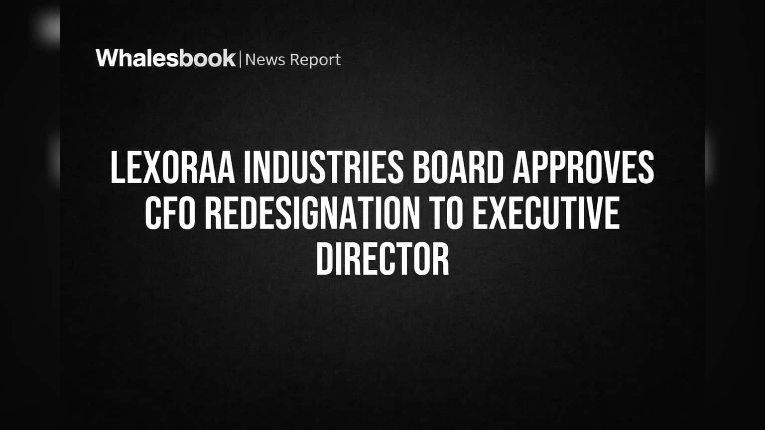 Lexoraa Industries-ல் தலைமைப் பொறுப்பில் முக்கிய மாற்றம்: CFO-க்கு Executive Director பதவி உயர்வு!