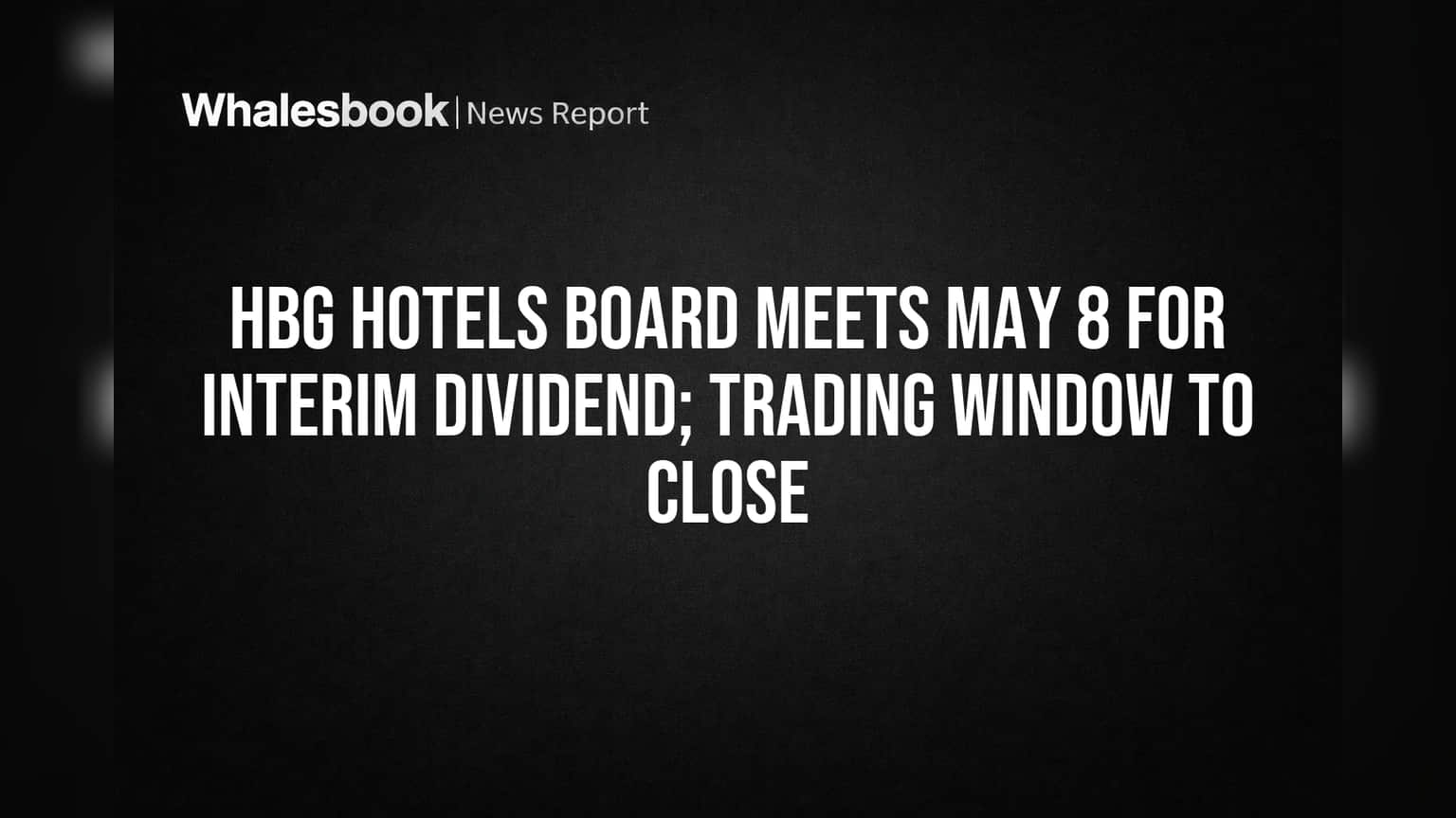 HBG Hotels Board to Consider Interim Dividend May 8