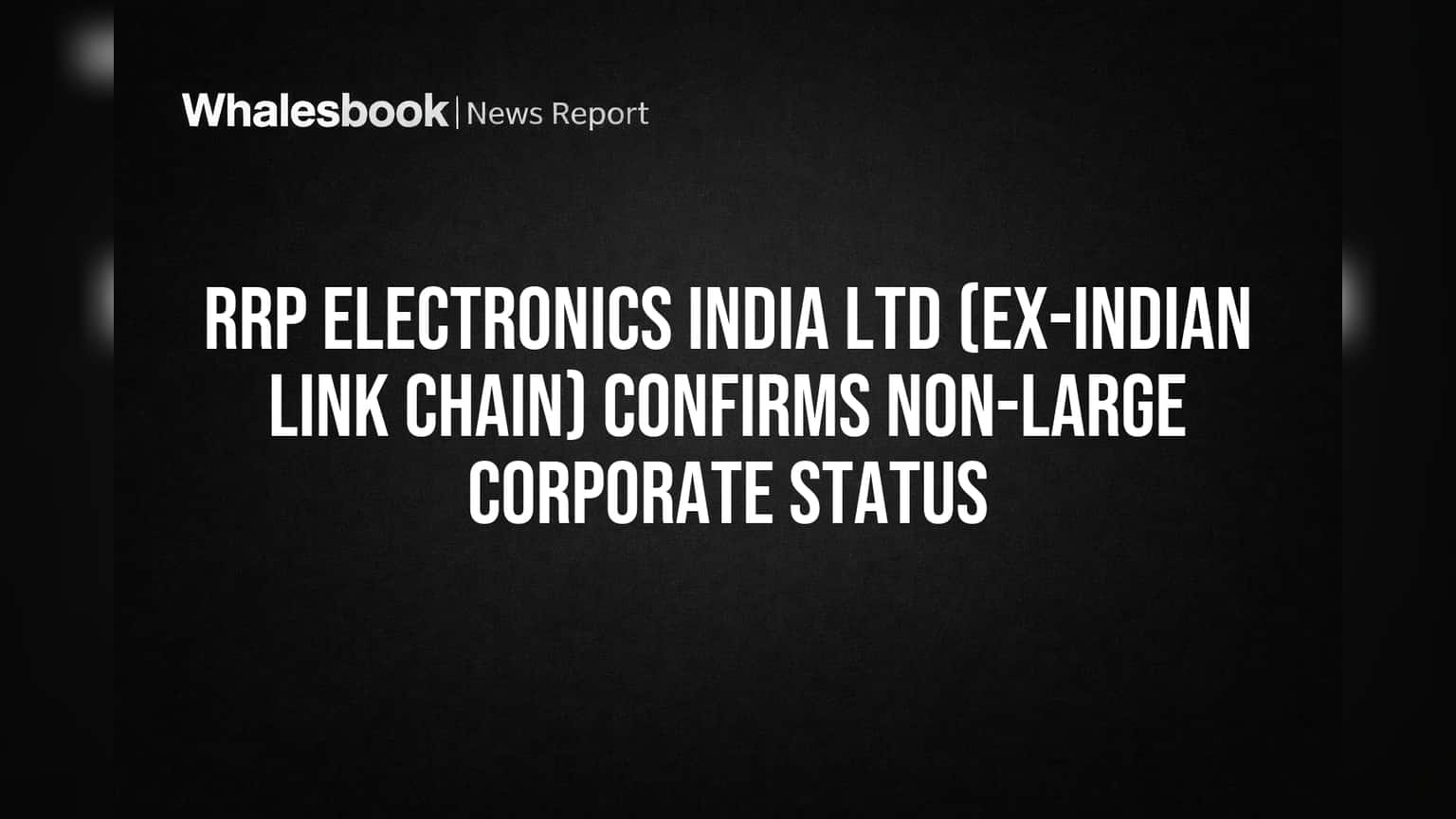 RRP Electronics India: 'Large Corporate' விதிகளிலிருந்து விலக்கு! SEBI கட்டுப்பாடுகள் இல்லை.