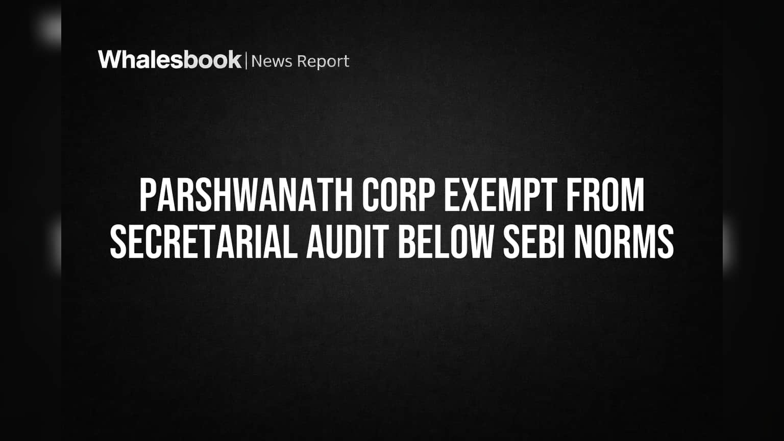 Parshwanath Corp Stays Below SEBI Thresholds, Exempt from Secretarial Audit