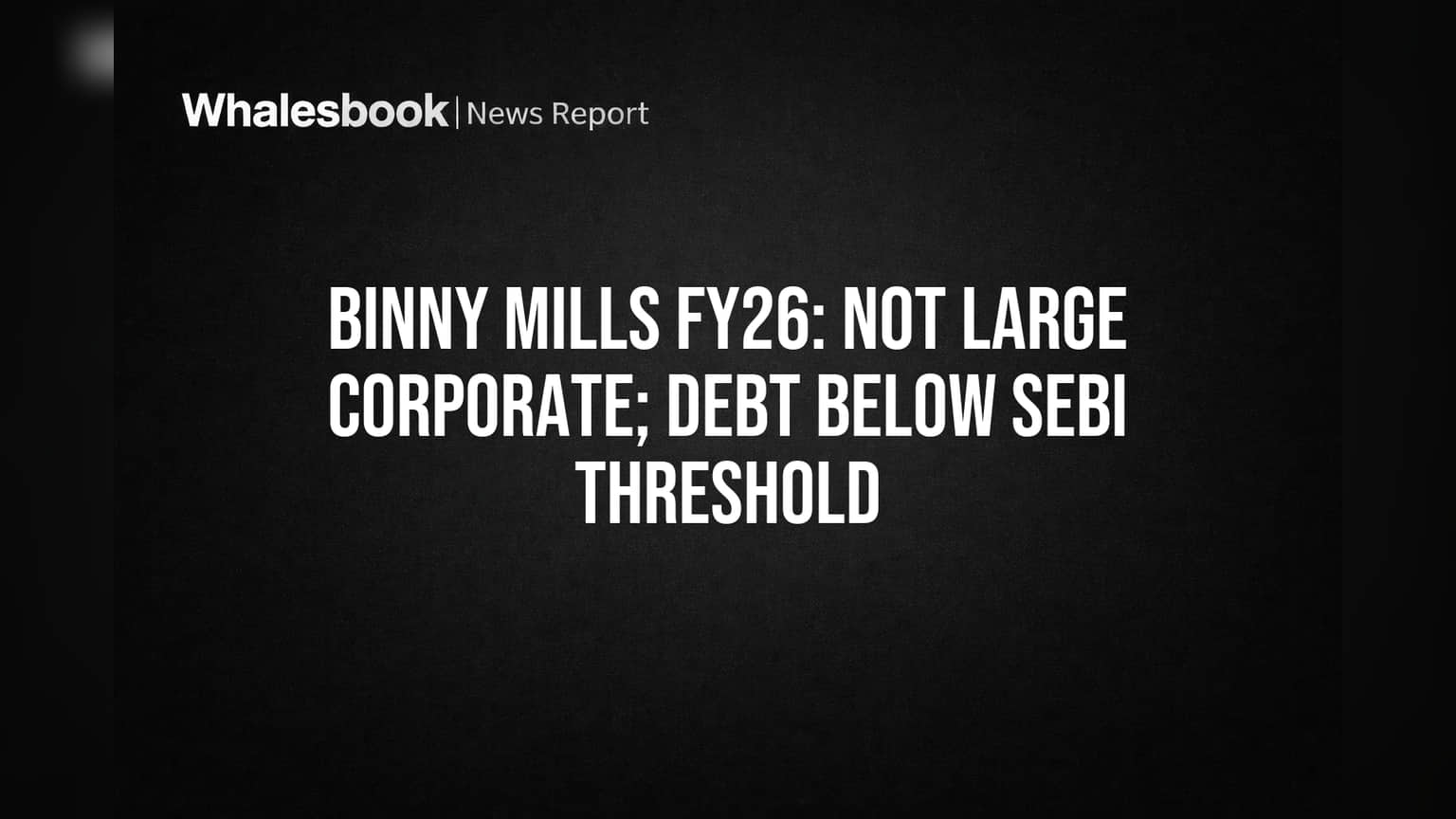Binny Mills FY26: Low Debt Avoids 'Large Corporate' Compliance Burden