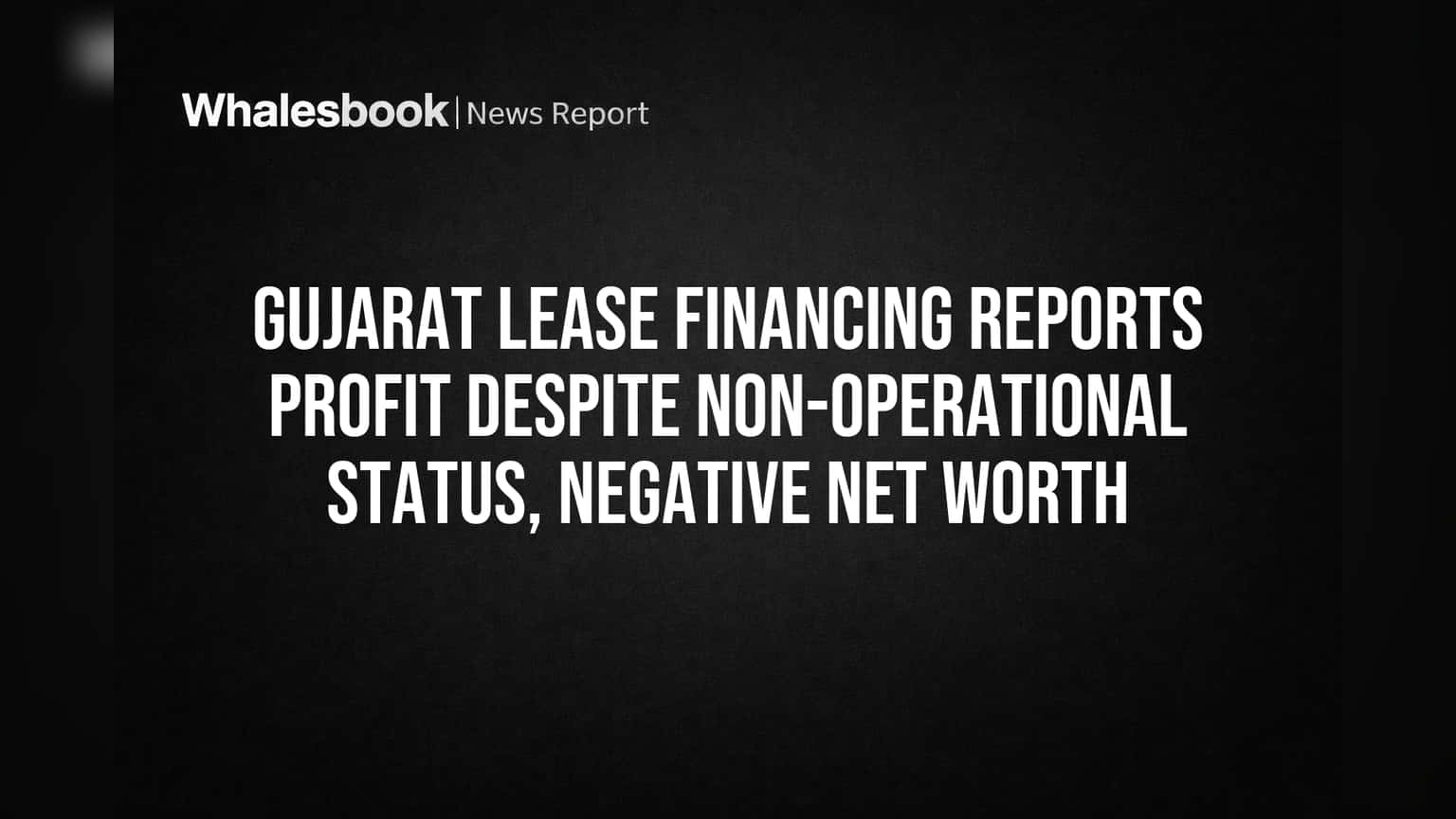Gujarat Lease Financing Reports Profit Despite Zero Operations, Negative Net Worth