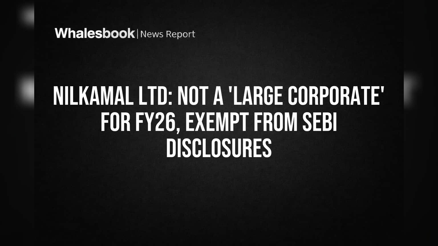 Nilkamal Ltd. Out of SEBI 'Large Corporate' Net for FY26