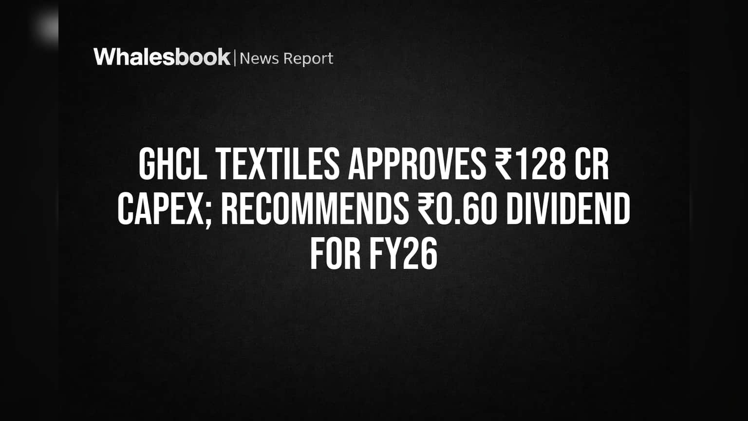 GHCL Textiles OKs ₹128 Cr Investment, Proposes ₹0.60 Dividend