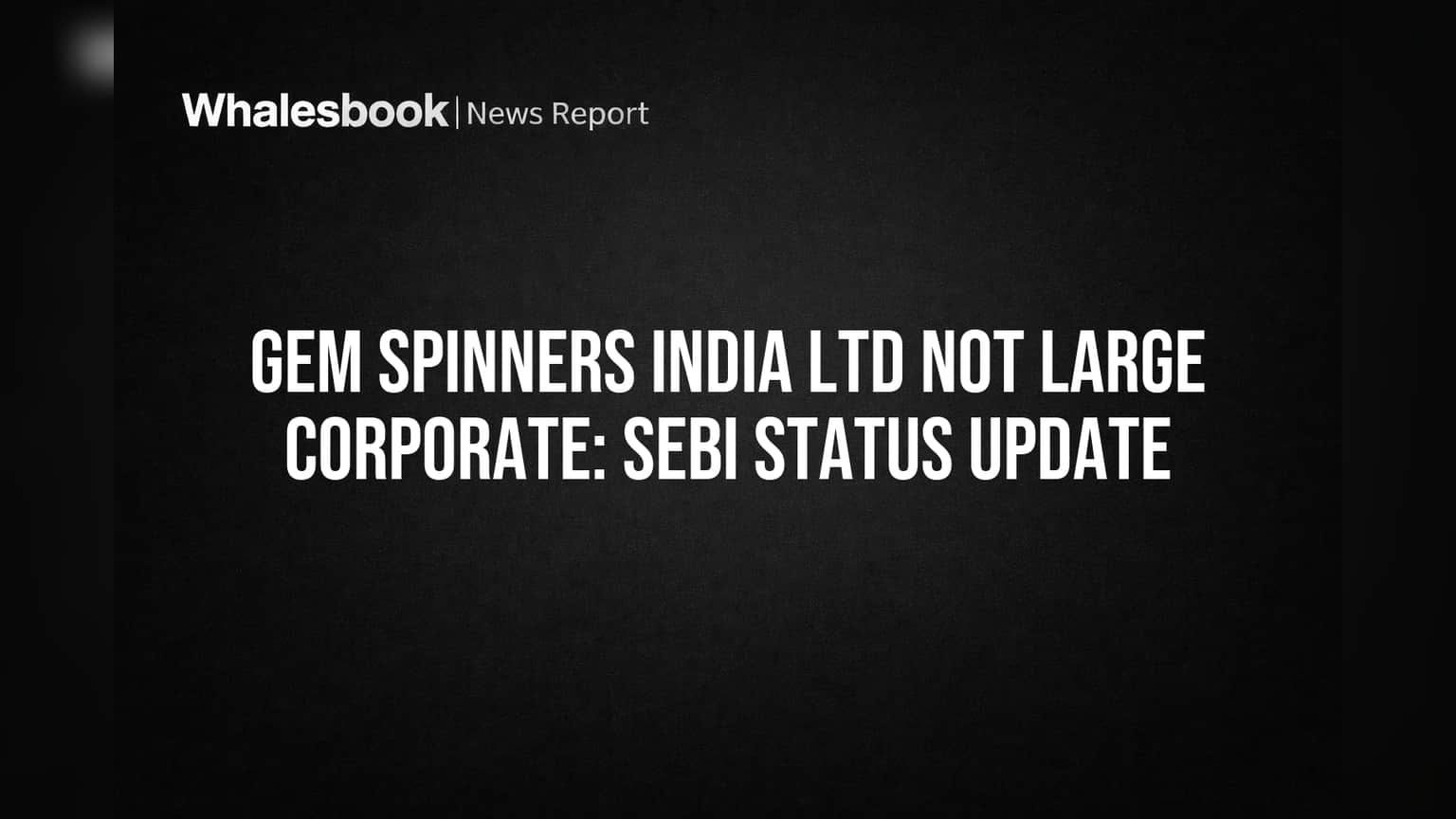 Gem Spinners India Ltd: SEBI 'பெரிய கம்பெனி' லிஸ்டில் இருந்து தப்பியது! கடன்பத்திர விதிமுறைகளில் இருந்து விலக்கு!