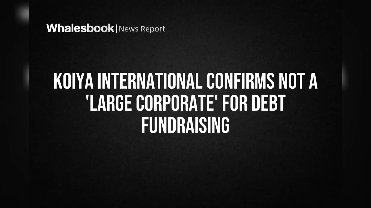 Koiya International Confirms: Not a 'Large Corporate' for Debt