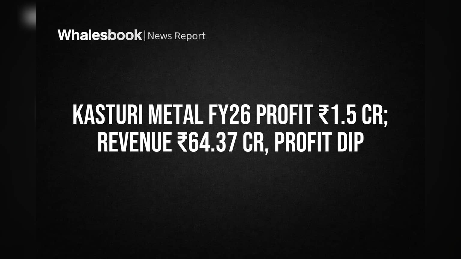 Kasturi Metal FY26 Revenue ₹64 Cr, Profit ₹1.5 Cr as Margins Squeeze
