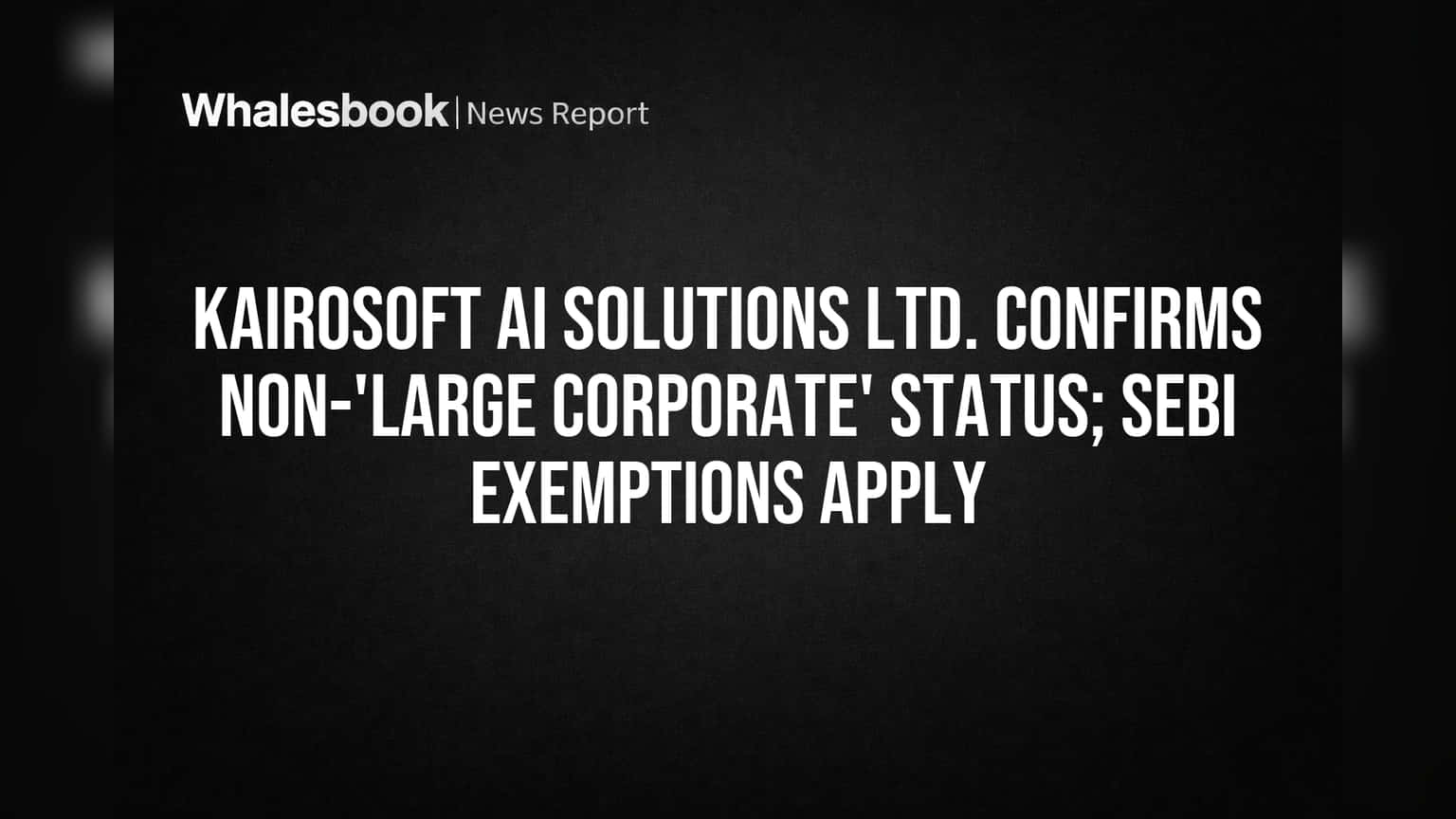 Kairosoft AI Solutions Ltd.: SEBI ની 'Large Corporate' લિસ્ટમાંથી બાકાત, રોકાણકારોને મળશે રાહત!