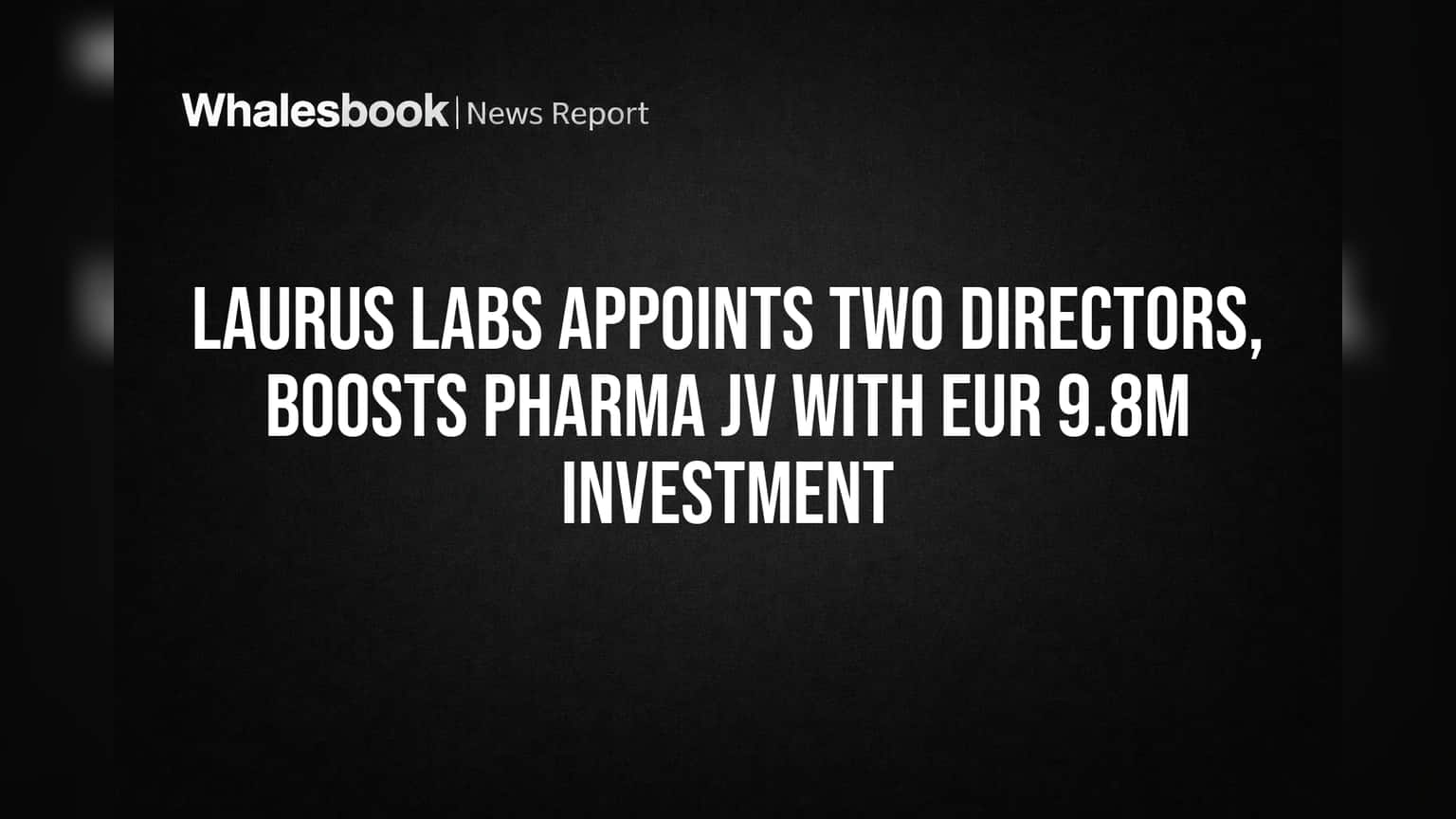 Laurus Labs Adds Directors, Invests €9.8M in Pharma JV