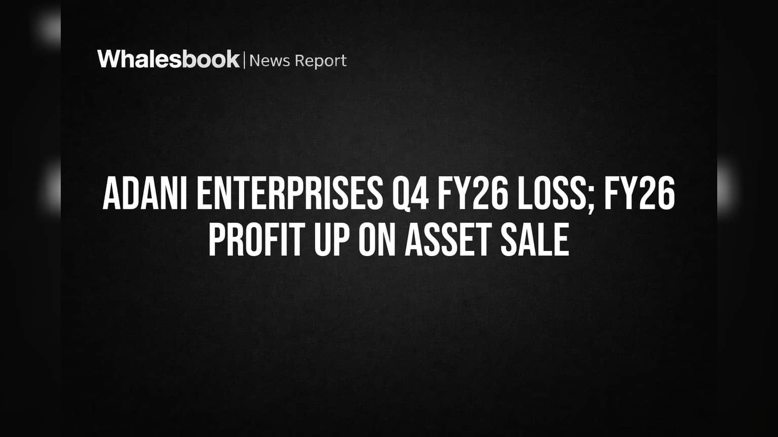 Adani Enterprises Posts Q4 Loss, But FY26 Profit Soars on Asset Sales