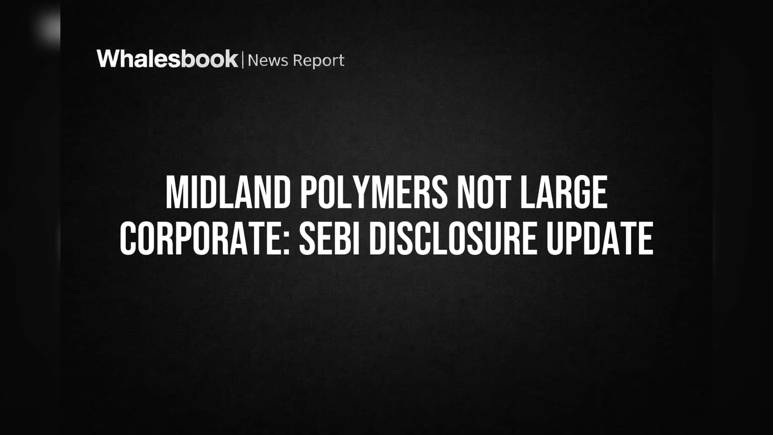 SEBI Rules: Midland Polymers Ltd Not a 'Large Corporate'