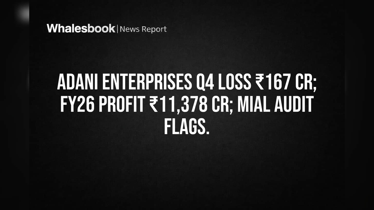 Adani Enterprises Q4 Loss ₹167 Cr; FY26 Standalone Profit ₹11,378 Cr; MIAL Audit Flags