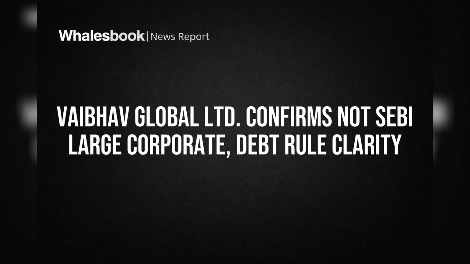 Vaibhav Global Gets SEBI Clarity, Exempt from Debt Issuance