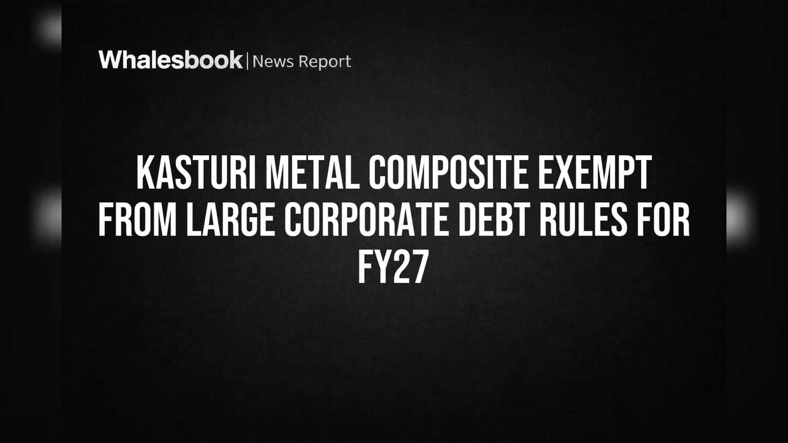 Kasturi Metal Composite: मोठी बातमी! FY27 मध्ये 'लार्ज कॉर्पोरेट' बंधनातून सूट, भांडवल उभारणीला मोठा दिलासा!
