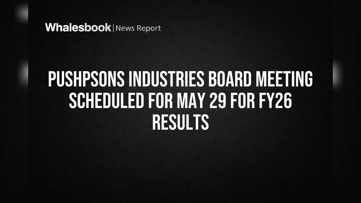 Pushpsons Industries Sets May 29 Date to Approve FY26 Results