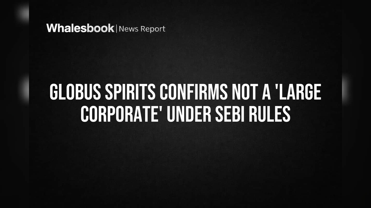 Globus Spirits Stays Below SEBI 'Large Corporate' Threshold