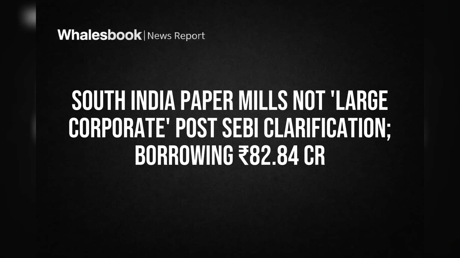 South India Paper Mills: SEBI ના નિયમોમાંથી મોટી રાહત! કંપની 'Large Corporate' નહીં, જાણો શું છે અર્થ?