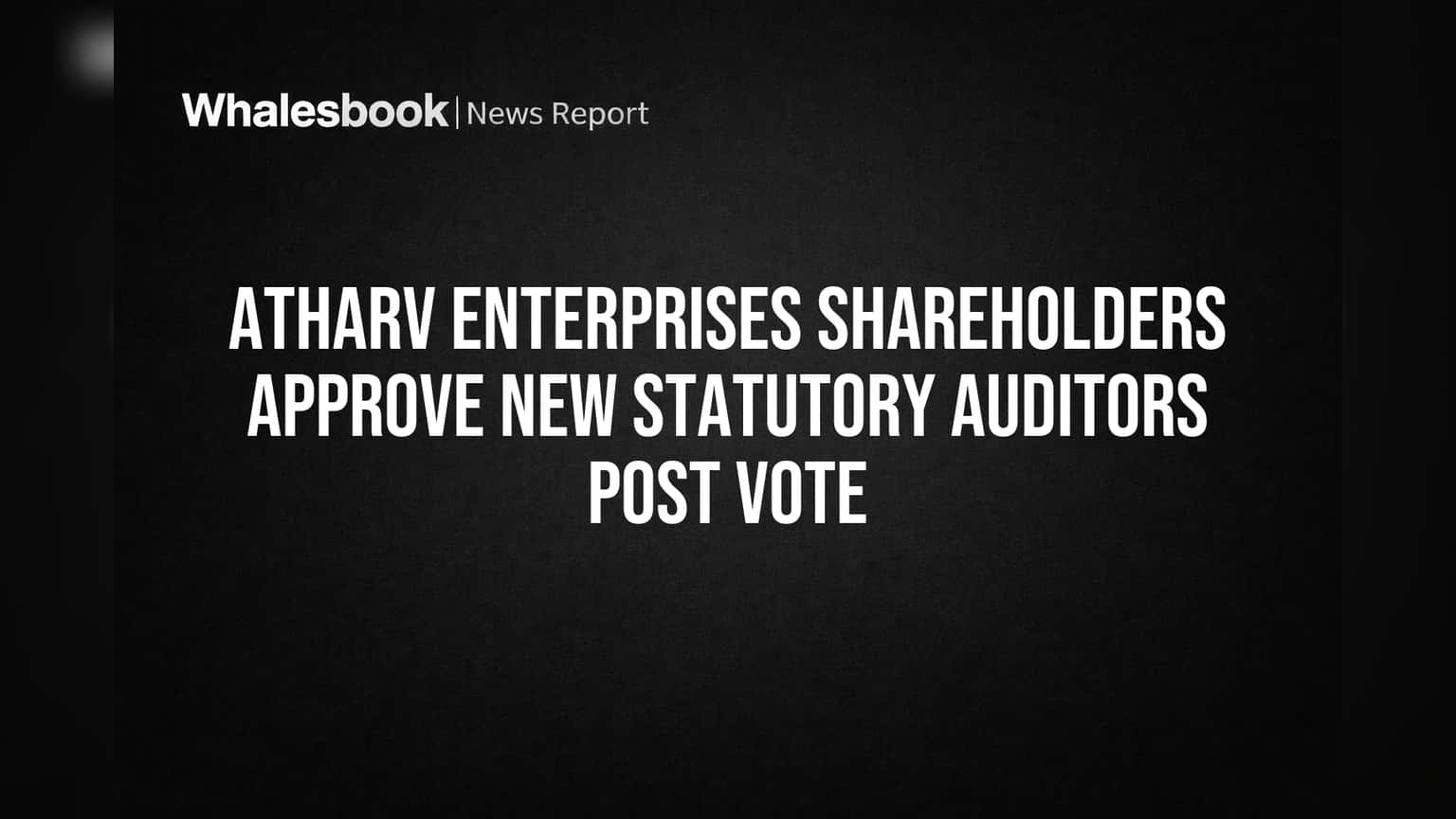 Atharv Enterprises Share: नवीन ऑडिटरची नियुक्ती मंजूर! शेअरधारकांचा मोठा निर्णय